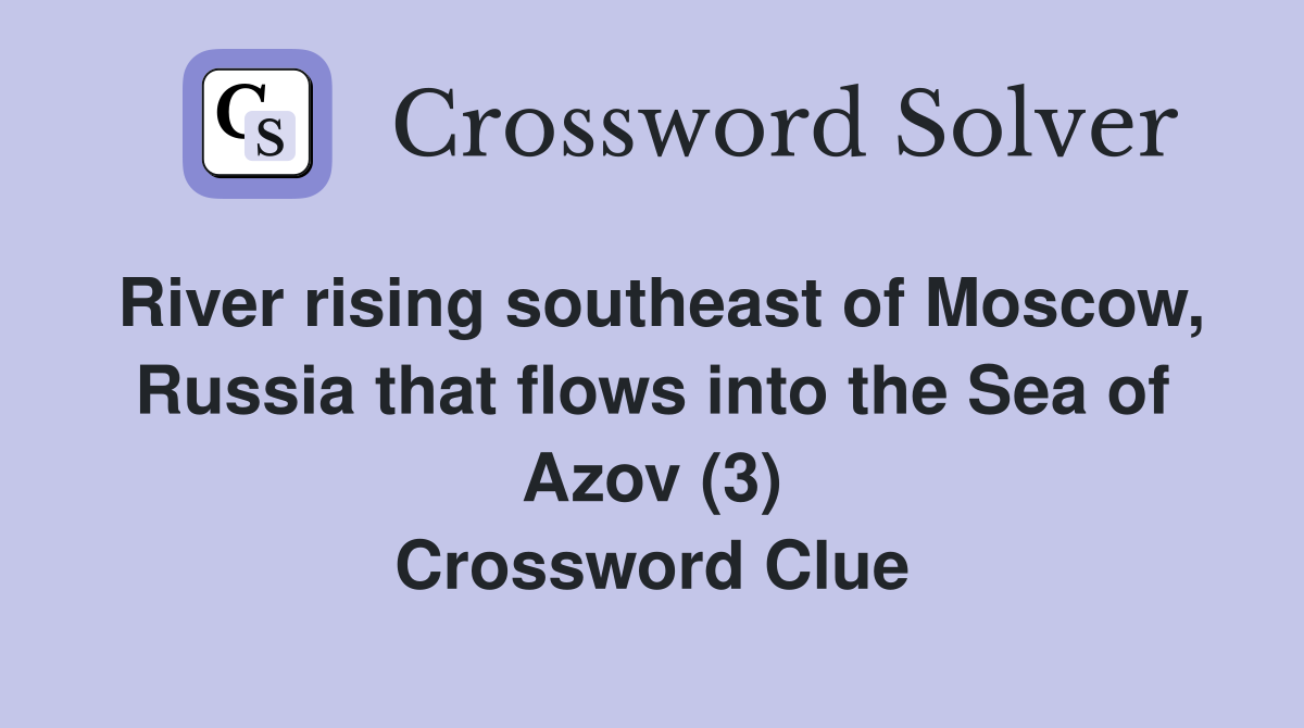 River rising southeast of Moscow, Russia that flows into the Sea of Azov (3) Crossword Clue