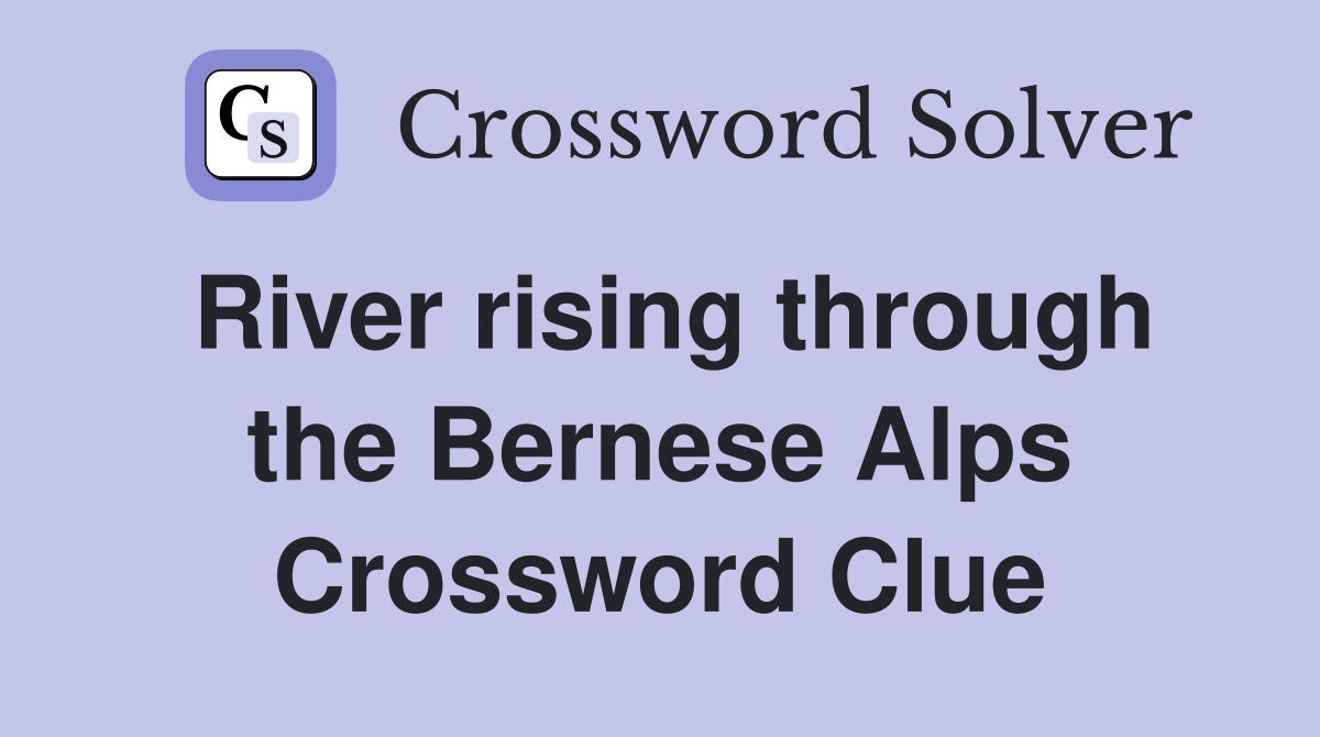 River rising through the Bernese Alps Crossword Clue