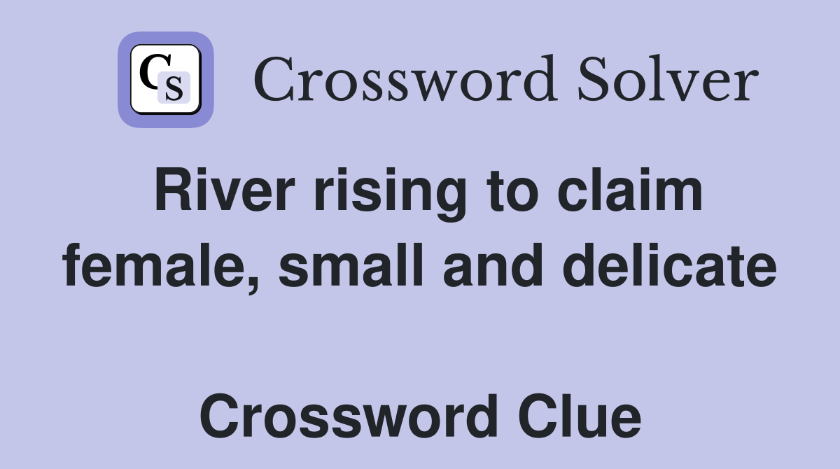 River rising to claim female, small and delicate  Crossword Clue