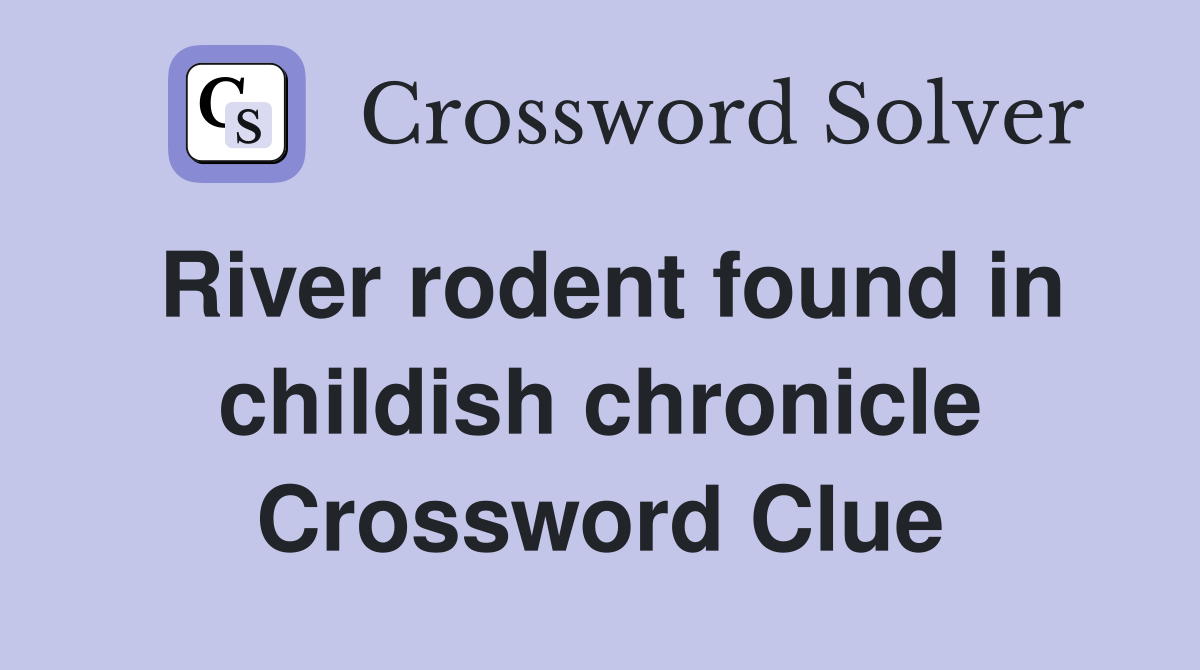 River rodent found in childish chronicle Crossword Clue