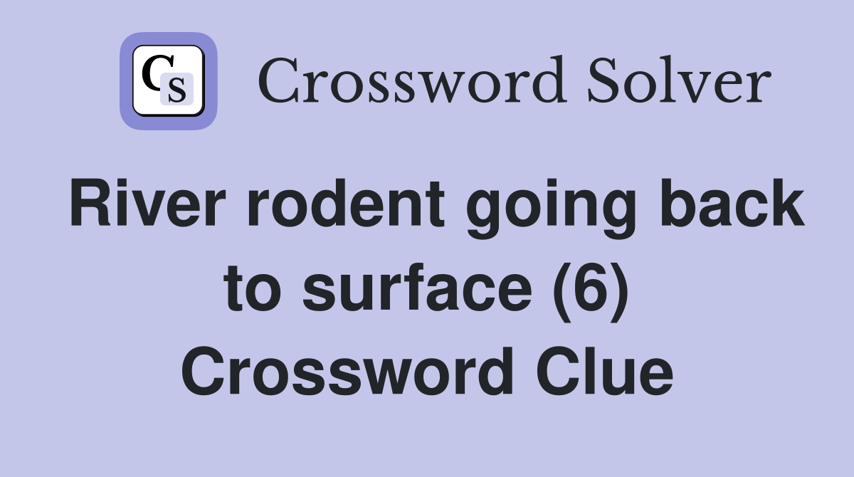 River rodent going back to surface (6) Crossword Clue