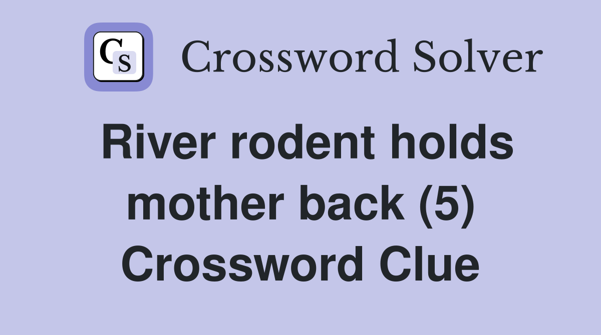 River rodent holds mother back (5) Crossword Clue