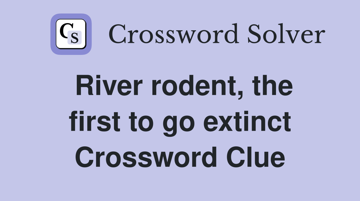 River rodent, the first to go extinct Crossword Clue