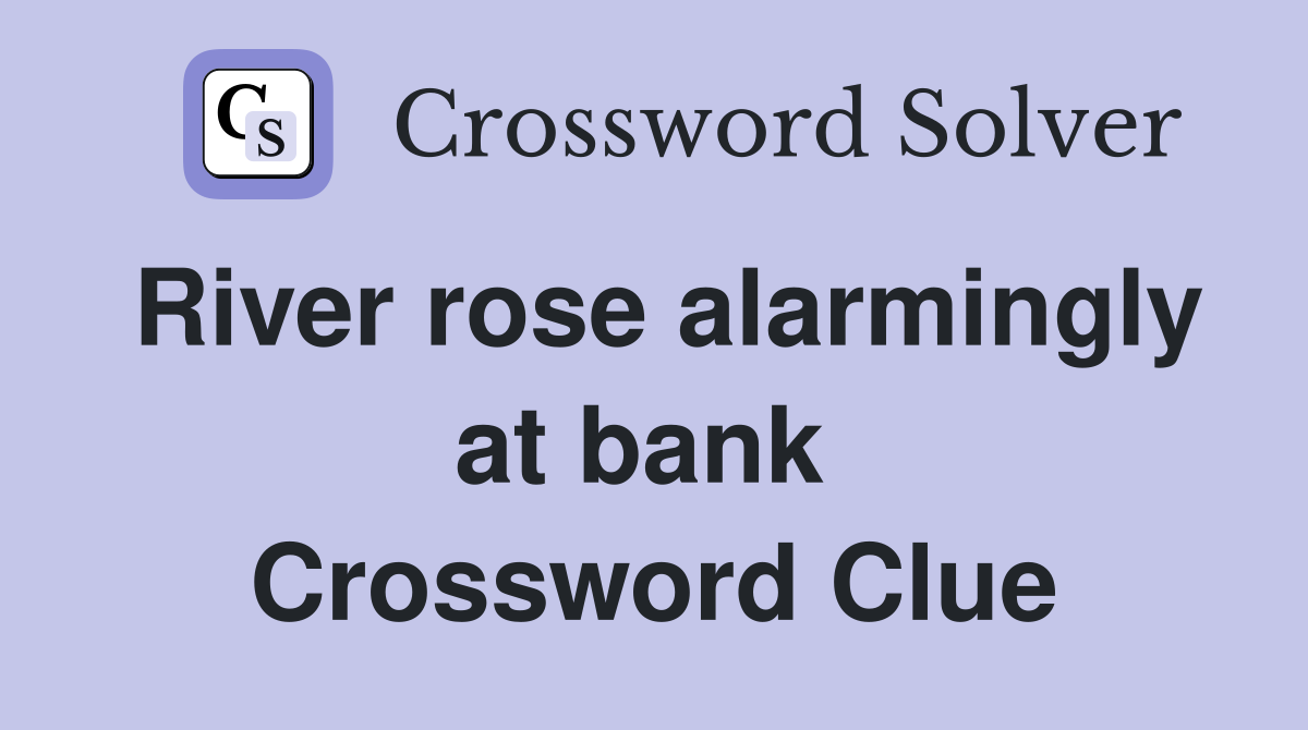 River rose alarmingly at bank  Crossword Clue
