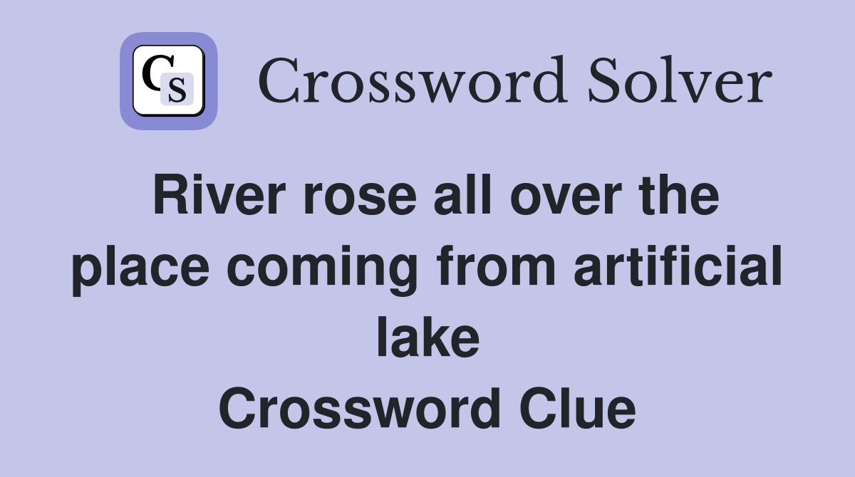 River rose all over the place coming from artificial lake Crossword Clue