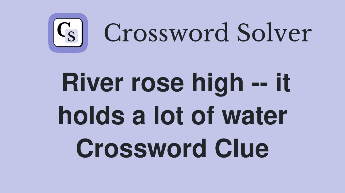 River rose high -- it holds a lot of water Crossword Clue