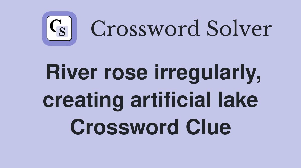River rose irregularly, creating artificial lake Crossword Clue
