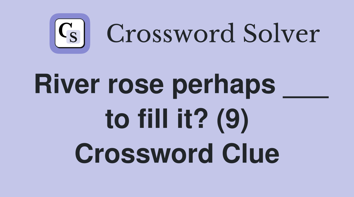 River rose perhaps ___ to fill it? (9) Crossword Clue