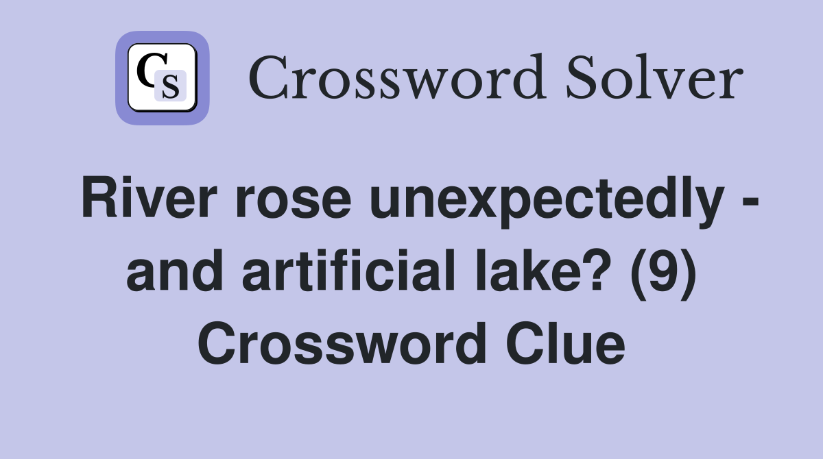 River rose unexpectedly - and artificial lake? (9) Crossword Clue
