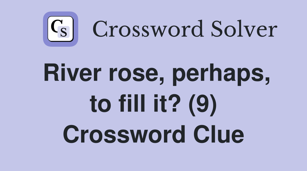 River rose, perhaps, to fill it? (9) Crossword Clue