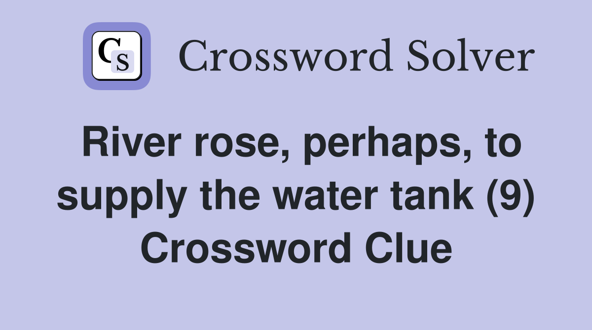 River rose, perhaps, to supply the water tank (9) Crossword Clue