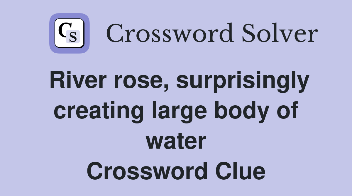 River rose, surprisingly creating large body of water Crossword Clue