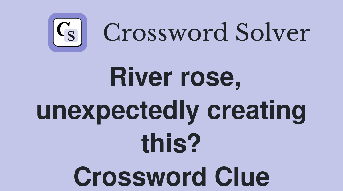 River rose, unexpectedly creating this? Crossword Clue