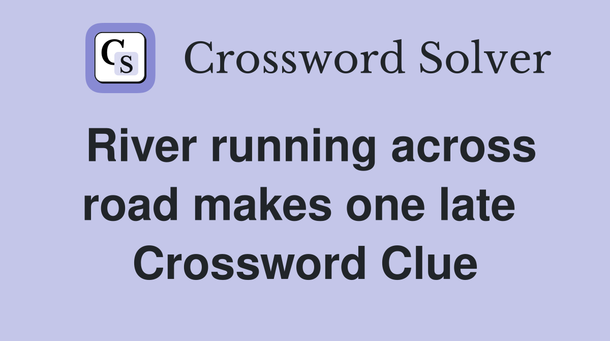 River running across road makes one late  Crossword Clue