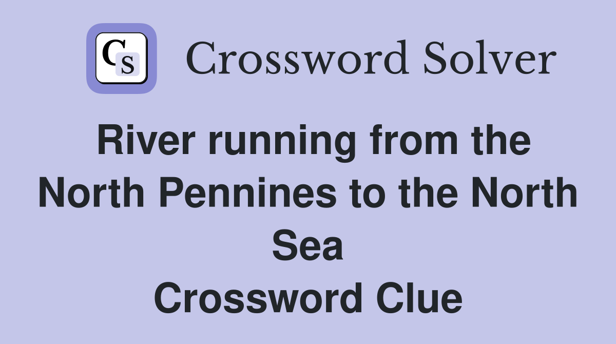 River running from the North Pennines to the North Sea Crossword Clue