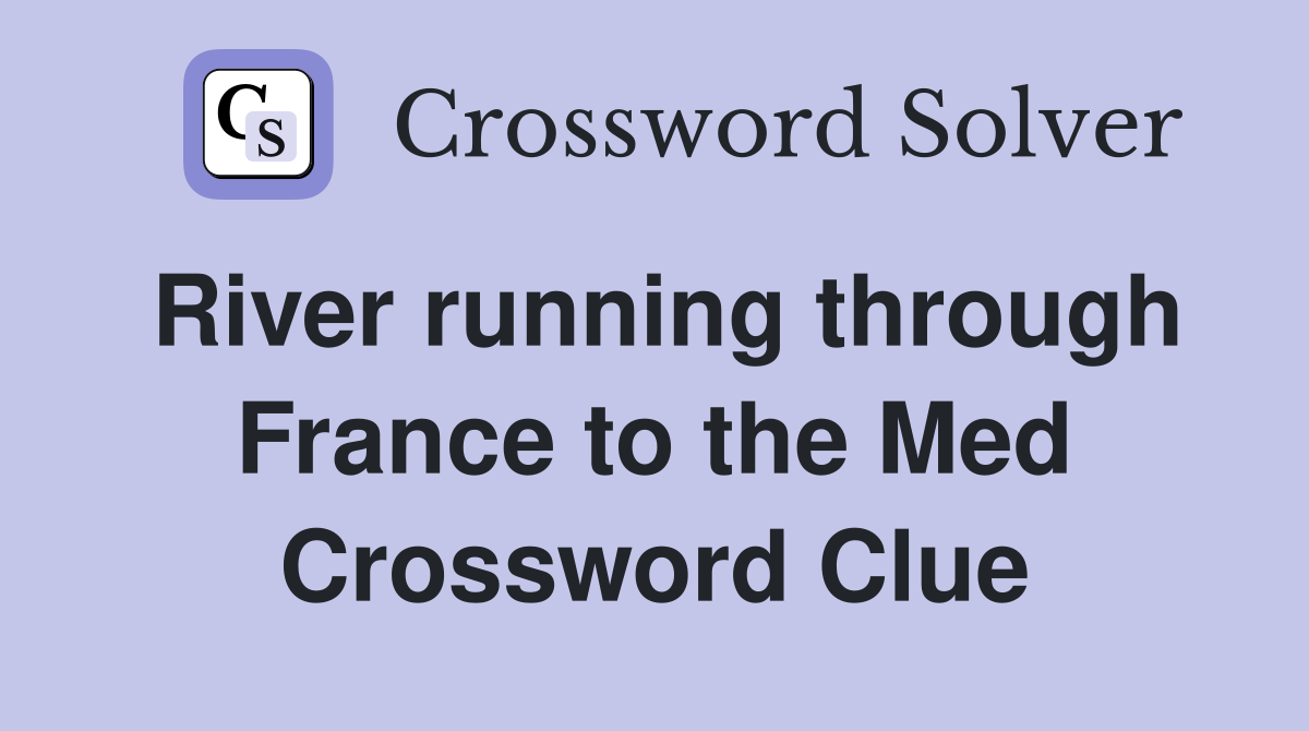 River running through France to the Med Crossword Clue
