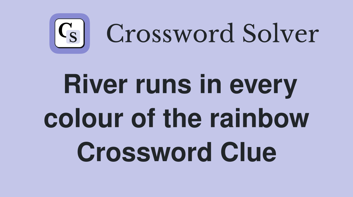 River runs in every colour of the rainbow Crossword Clue