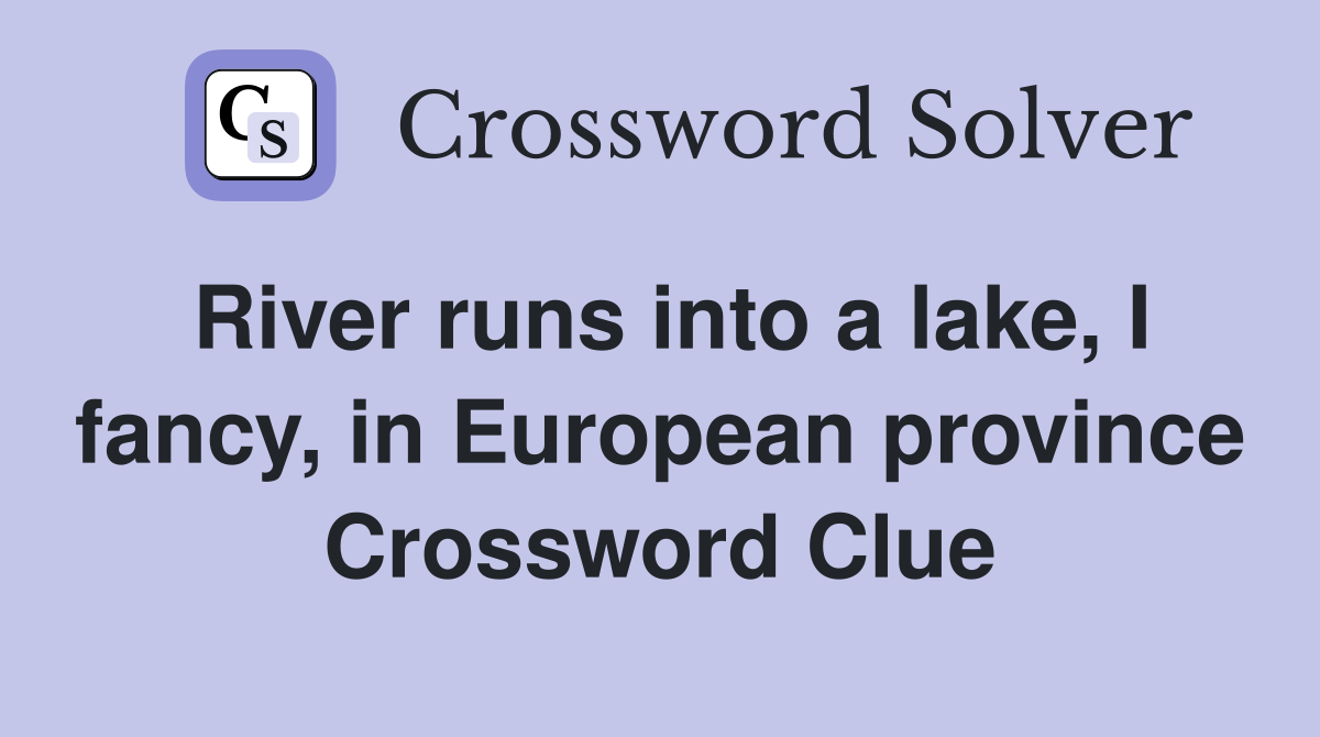 River runs into a lake, I fancy, in European province Crossword Clue