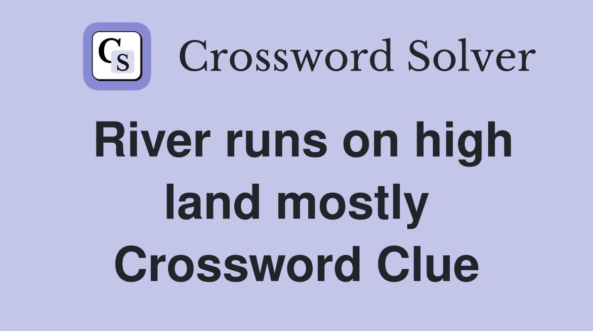 River runs on high land mostly Crossword Clue