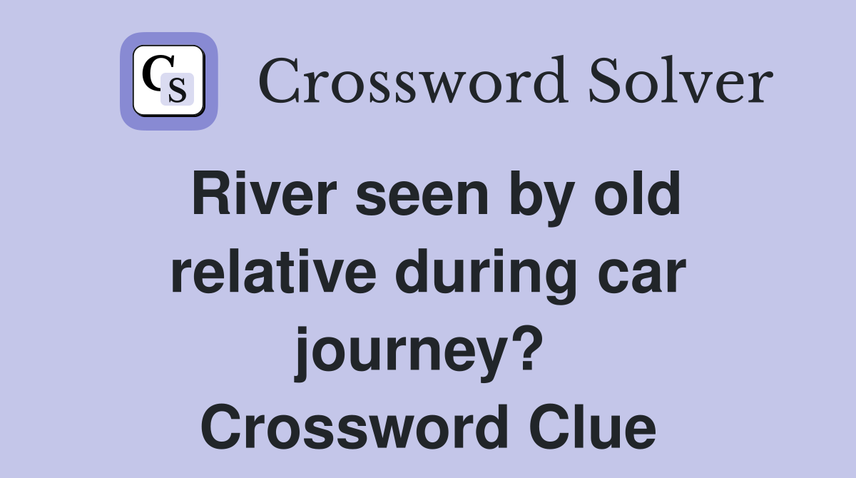 River seen by old relative during car journey?  Crossword Clue