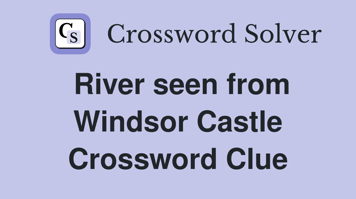 River seen from Windsor Castle Crossword Clue