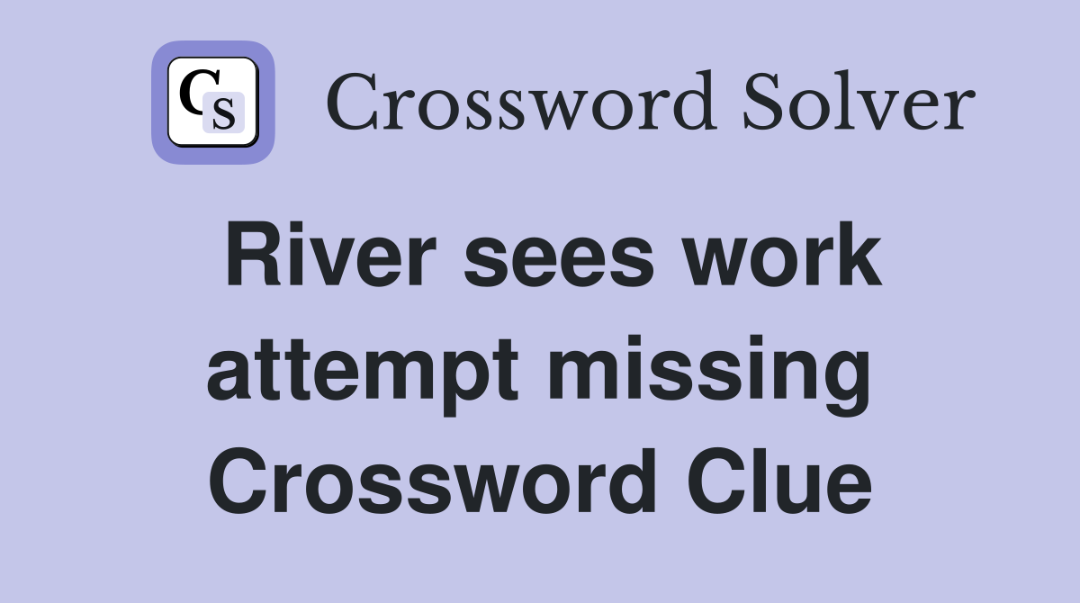 River sees work attempt missing Crossword Clue