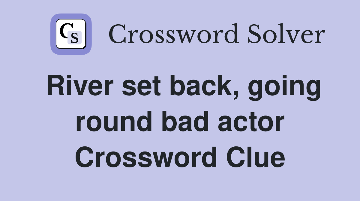 River set back, going round bad actor Crossword Clue