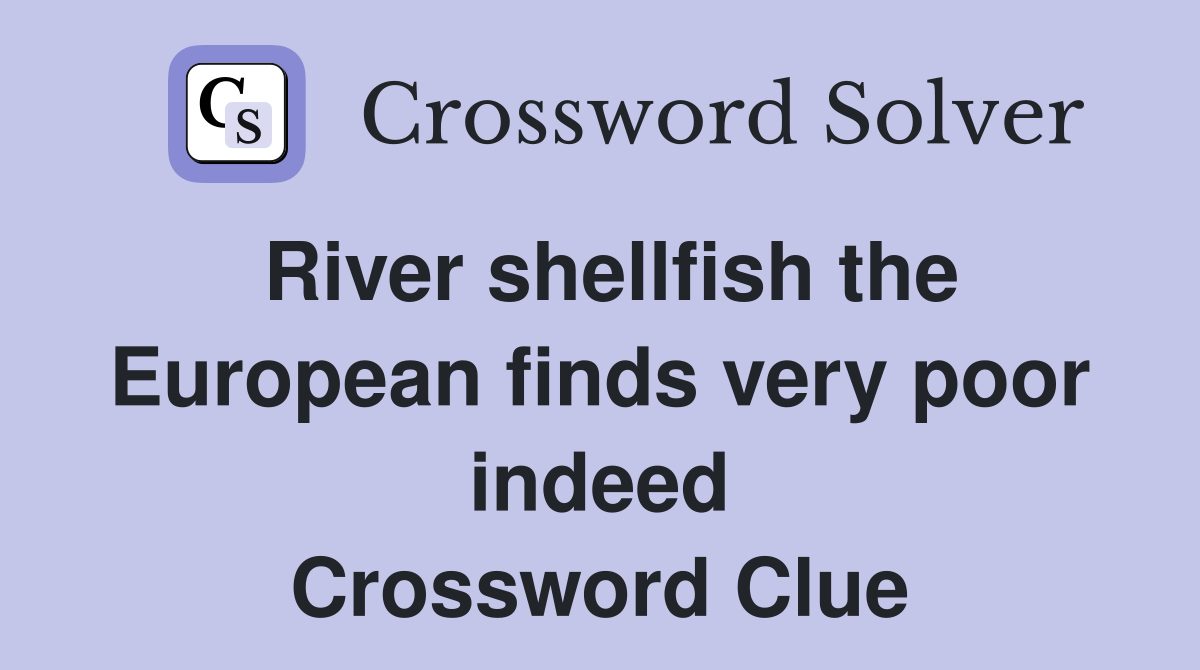 River shellfish the European finds very poor indeed Crossword Clue
