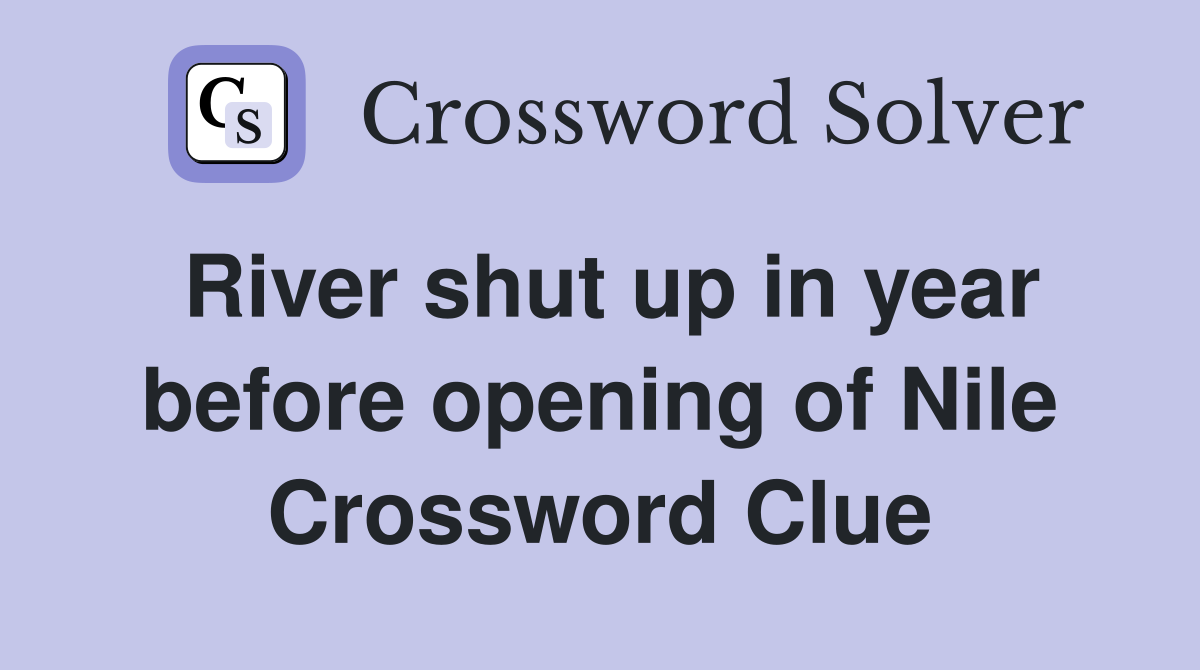 River shut up in year before opening of Nile Crossword Clue