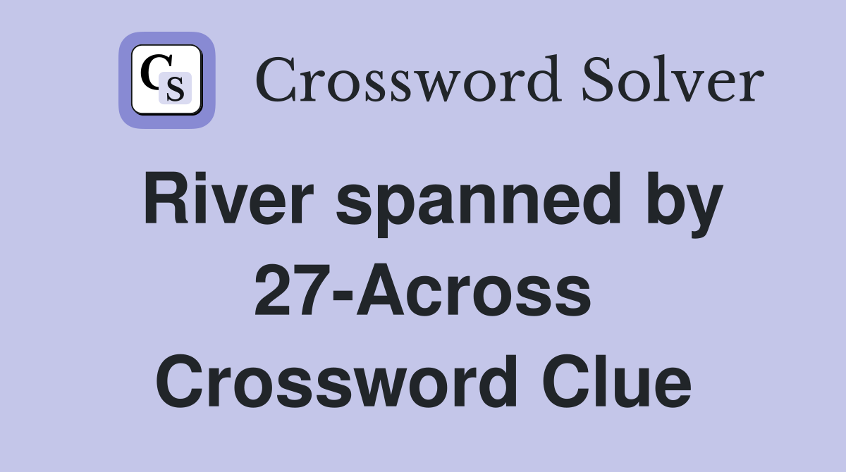 River spanned by 27-Across Crossword Clue