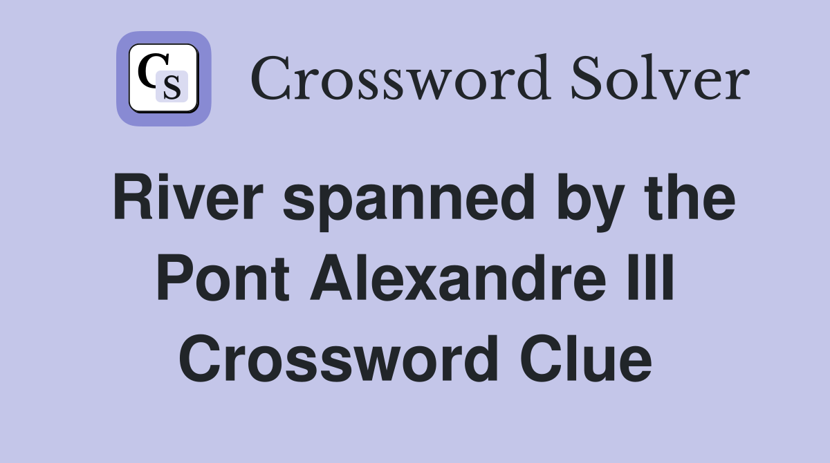 River spanned by the Pont Alexandre III Crossword Clue