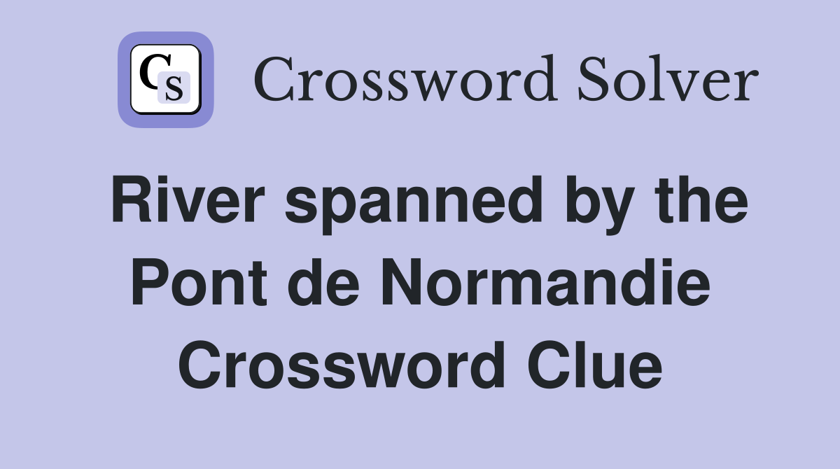 River spanned by the Pont de Normandie Crossword Clue