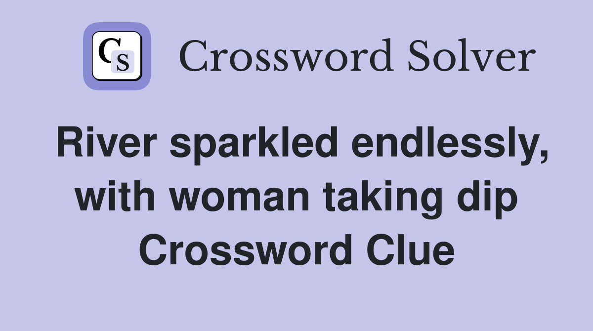 River sparkled endlessly, with woman taking dip Crossword Clue
