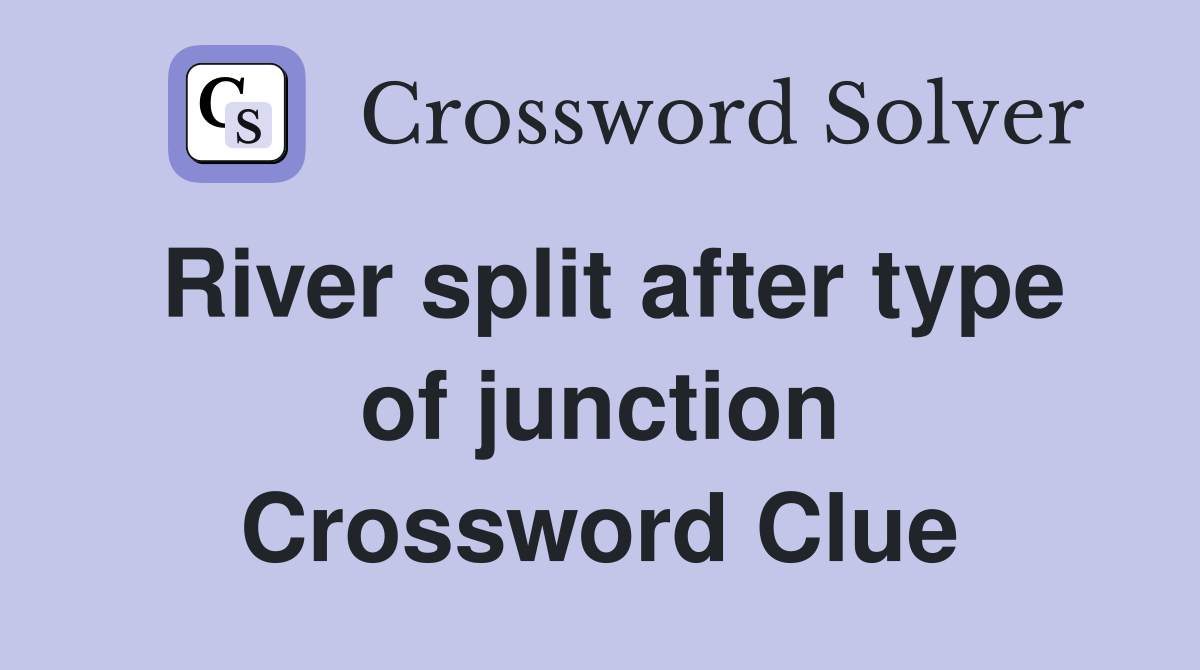 River split after type of junction Crossword Clue