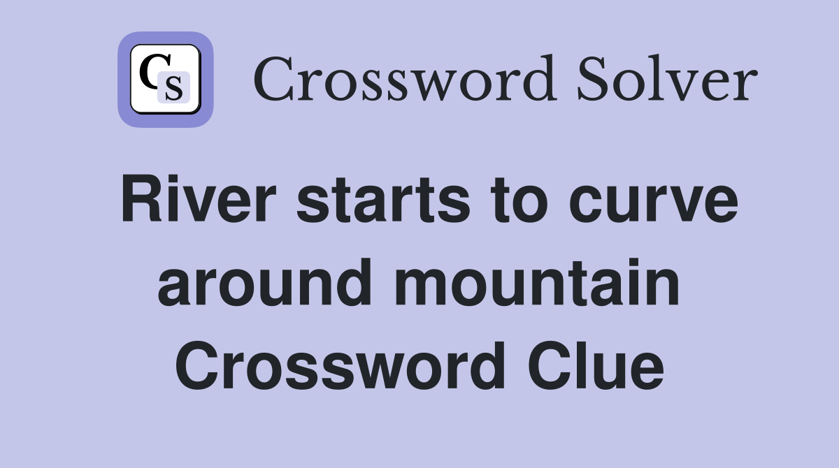 River starts to curve around mountain Crossword Clue
