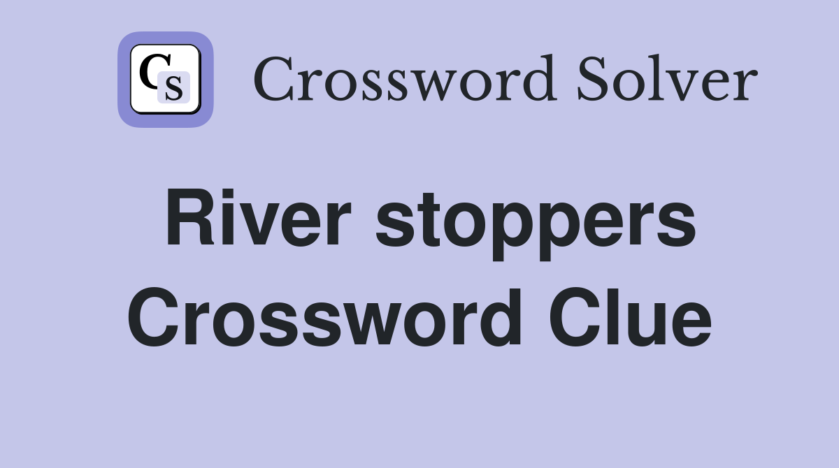 River stoppers Crossword Clue