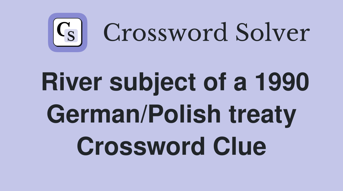 River subject of a 1990 German/Polish treaty Crossword Clue