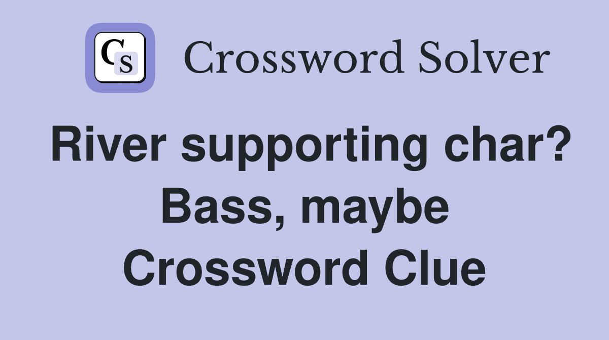 River supporting char? Bass, maybe Crossword Clue