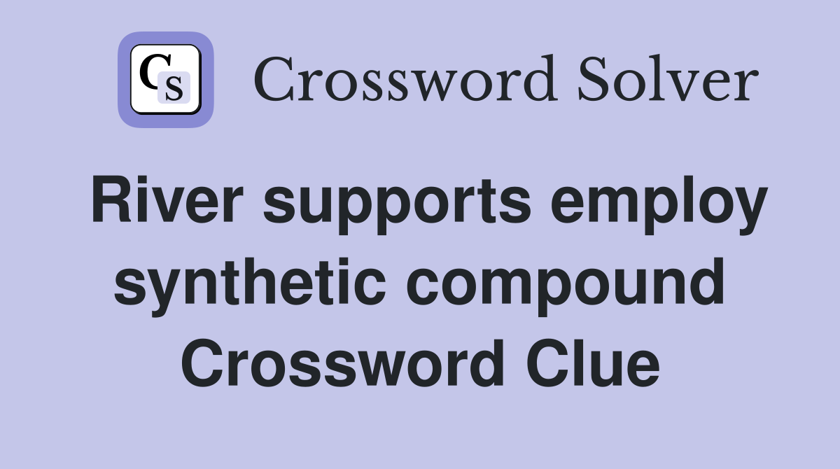 River supports employ synthetic compound Crossword Clue