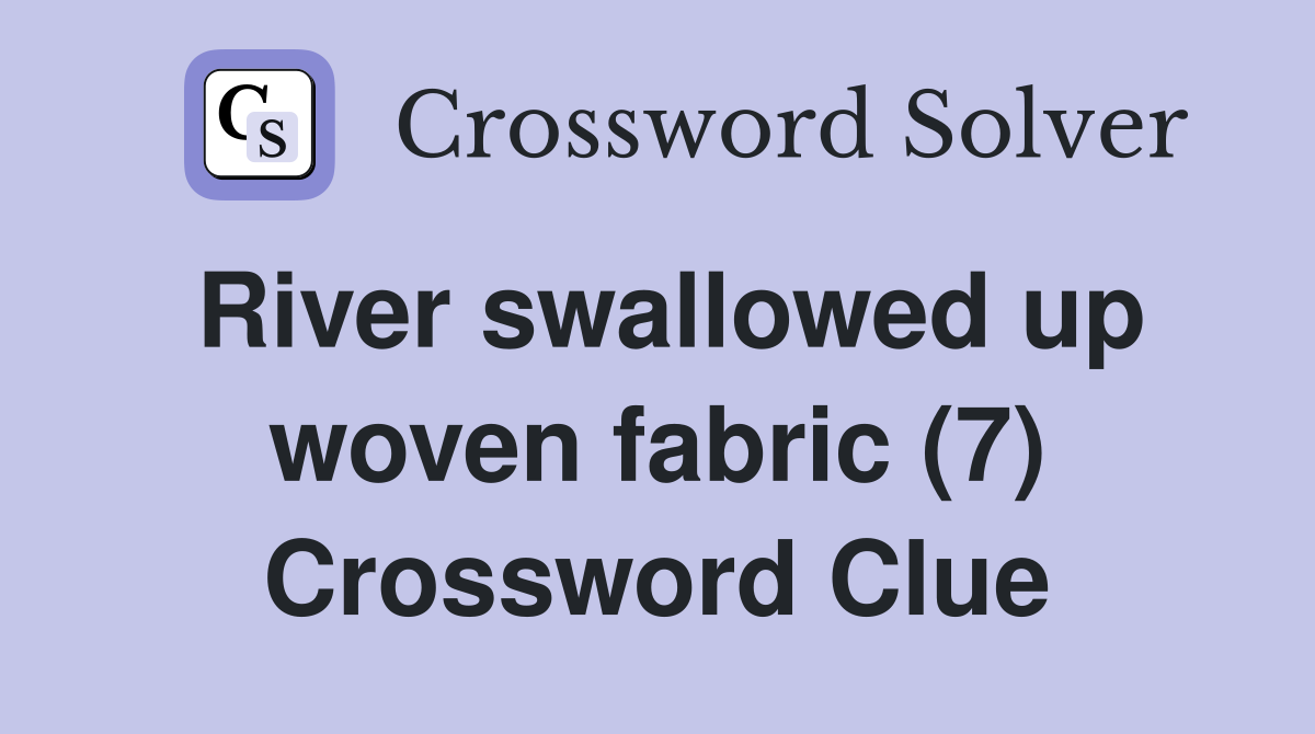 River swallowed up woven fabric (7) Crossword Clue