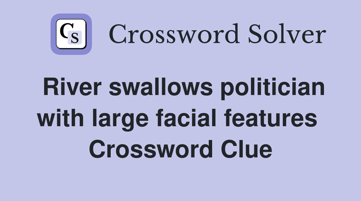 River swallows politician with large facial features  Crossword Clue