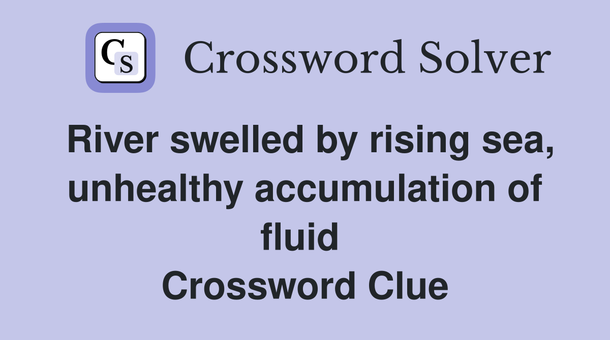 River swelled by rising sea, unhealthy accumulation of fluid  Crossword Clue