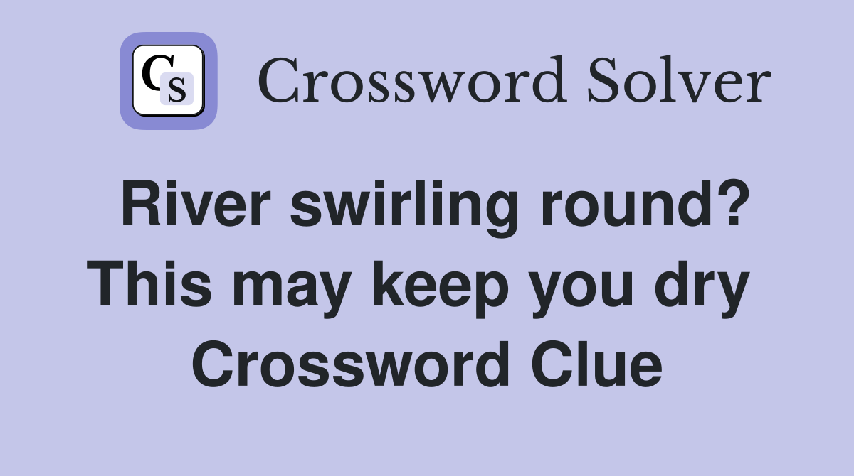 River swirling round? This may keep you dry  Crossword Clue