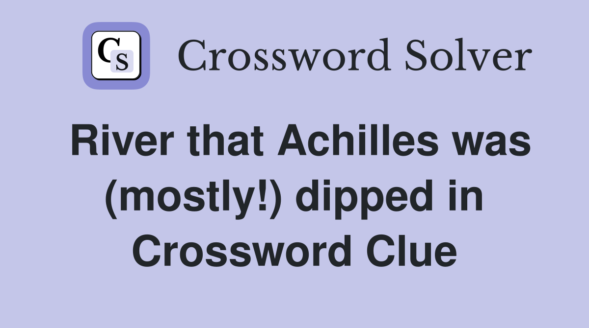 River that Achilles was (mostly!) dipped in Crossword Clue