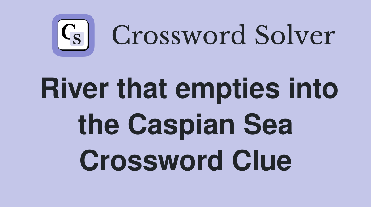 River that empties into the Caspian Sea Crossword Clue