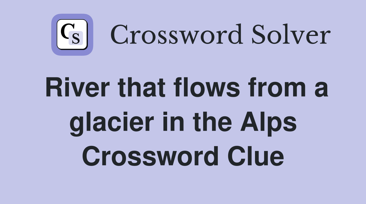 River that flows from a glacier in the Alps Crossword Clue