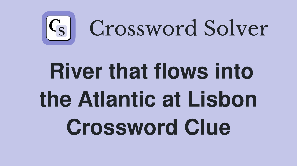 River that flows into the Atlantic at Lisbon Crossword Clue