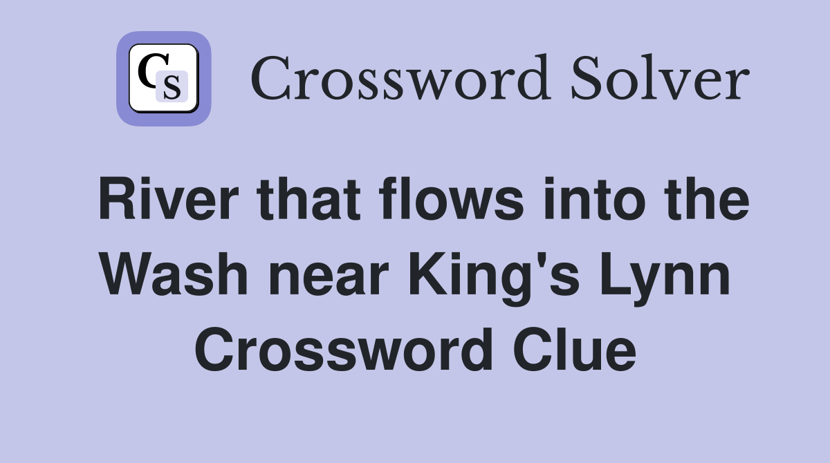 River that flows into the Wash near King's Lynn Crossword Clue
