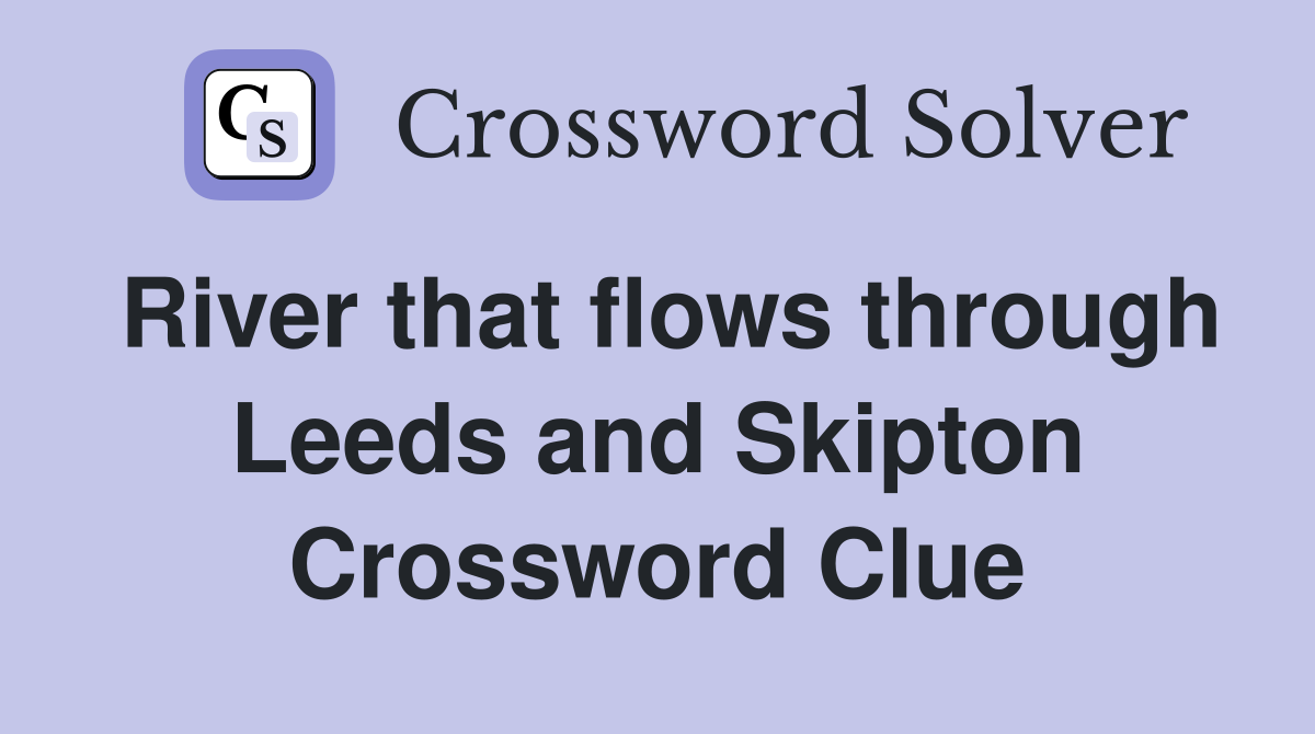 River that flows through Leeds and Skipton Crossword Clue