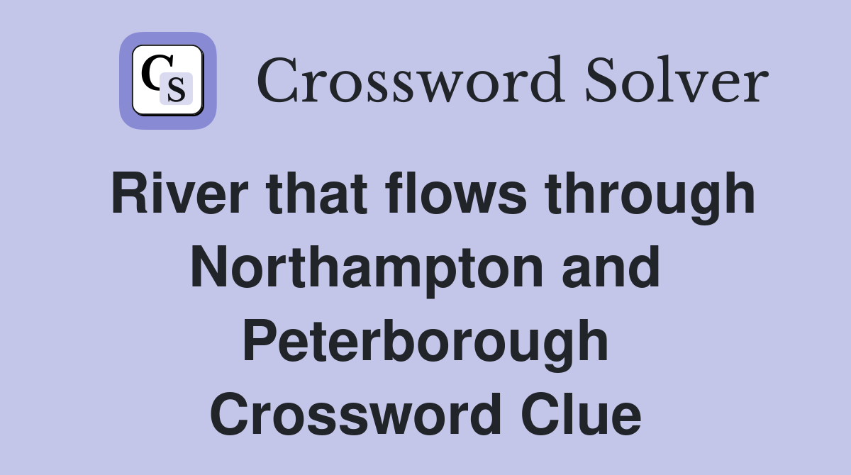 River that flows through Northampton and Peterborough Crossword Clue